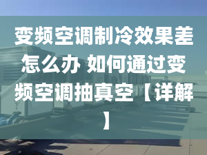 變頻空調(diào)制冷效果差怎么辦 如何通過變頻空調(diào)抽真空【詳解】