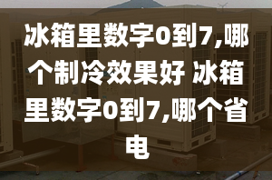 冰箱里數(shù)字0到7,哪個制冷效果好 冰箱里數(shù)字0到7,哪個省電