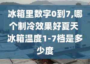 冰箱里數(shù)字0到7,哪個制冷效果好夏天 冰箱溫度1-7檔是多少度