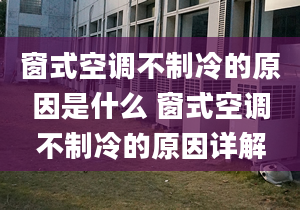 窗式空調(diào)不制冷的原因是什么 窗式空調(diào)不制冷的原因詳解