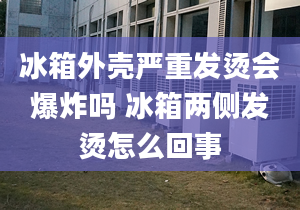 冰箱外殼嚴重發(fā)燙會爆炸嗎 冰箱兩側(cè)發(fā)燙怎么回事