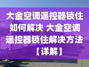 大金空調(diào)遙控器鎖住如何解決 大金空調(diào)遙控器鎖住解決方法【詳解】