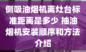 側(cè)吸油煙機(jī)離灶臺(tái)標(biāo)準(zhǔn)距離是多少 抽油煙機(jī)安裝順序和方法介紹