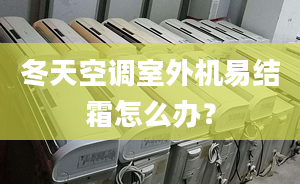 冬天空調(diào)室外機易結(jié)霜怎么辦？