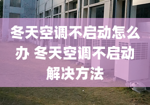 冬天空調(diào)不啟動怎么辦 冬天空調(diào)不啟動解決方法