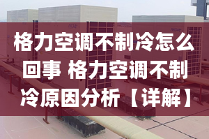 格力空調(diào)不制冷怎么回事 格力空調(diào)不制冷原因分析【詳解】