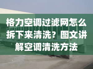 格力空調(diào)過濾網(wǎng)怎么拆下來清洗？圖文講解空調(diào)清洗方法