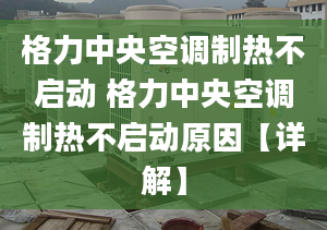 格力中央空調(diào)制熱不啟動 格力中央空調(diào)制熱不啟動原因【詳解】