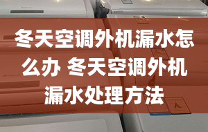 冬天空調(diào)外機(jī)漏水怎么辦 冬天空調(diào)外機(jī)漏水處理方法