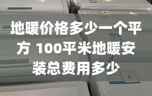 地暖價格多少一個平方 100平米地暖安裝總費用多少