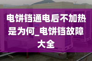 電餅鐺通電后不加熱是為何_電餅鐺故障大全