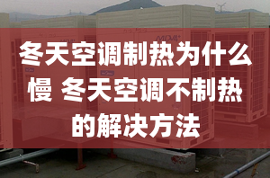 冬天空調(diào)制熱為什么慢 冬天空調(diào)不制熱的解決方法