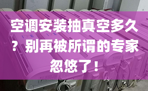 空調安裝抽真空多久？別再被所謂的專家忽悠了！