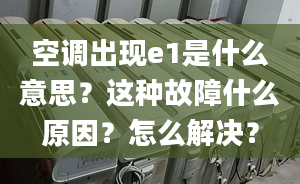 空調(diào)出現(xiàn)e1是什么意思？這種故障什么原因？怎么解決？