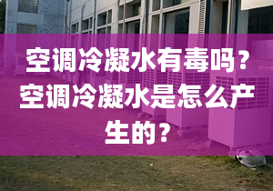 空調冷凝水有毒嗎？空調冷凝水是怎么產生的？