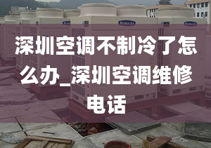 深圳空調(diào)不制冷了怎么辦_深圳空調(diào)維修電話