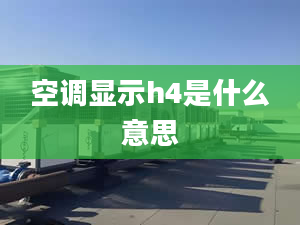 空調(diào)顯示h4是什么意思