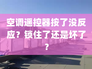 空調(diào)遙控器按了沒反應？鎖住了還是壞了？