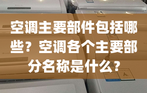 空調(diào)主要部件包括哪些？空調(diào)各個主要部分名稱是什么？