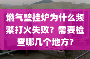 燃氣壁掛爐為什么頻繁打火失?。啃枰獧z查哪幾個地方？