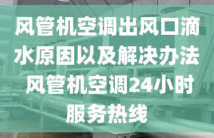 風管機空調出風口滴水原因以及解決辦法 風管機空調24小時服務熱線