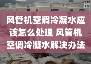 風管機空調(diào)冷凝水應該怎么處理 風管機空調(diào)冷凝水解決辦法