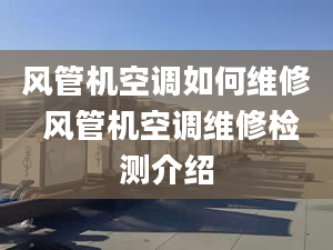 風管機空調如何維修 風管機空調維修檢測介紹