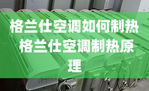 格蘭仕空調(diào)如何制熱 格蘭仕空調(diào)制熱原理