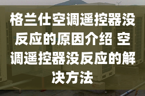 格蘭仕空調(diào)遙控器沒反應的原因介紹 空調(diào)遙控器沒反應的解決方法