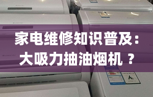 家電維修知識普及：大吸力抽油煙機(jī) ？