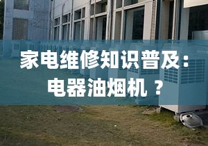 家電維修知識普及：電器油煙機(jī) ？