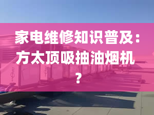 家電維修知識普及：方太頂吸抽油煙機(jī) ？