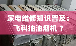 家電維修知識普及：飛科抽油煙機 ？