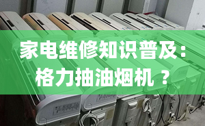 家電維修知識普及：格力抽油煙機(jī) ？