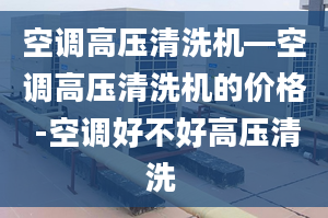 空調(diào)高壓清洗機(jī)—空調(diào)高壓清洗機(jī)的價(jià)格 -空調(diào)好不好高壓清洗 