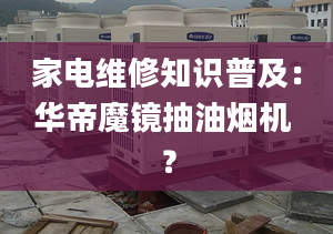 家電維修知識(shí)普及：華帝魔鏡抽油煙機(jī) ？