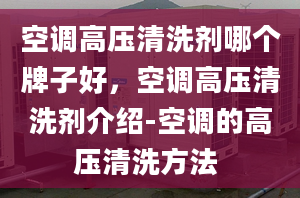 空調高壓清洗劑哪個牌子好，空調高壓清洗劑介紹-空調的高壓清洗方法 