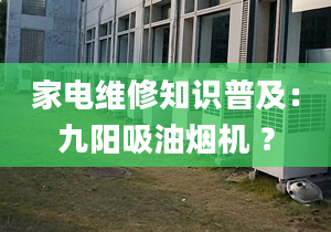 家電維修知識(shí)普及：九陽(yáng)吸油煙機(jī) ？