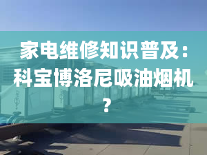 家電維修知識普及：科寶博洛尼吸油煙機 ？