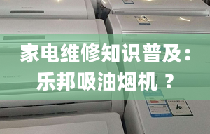 家電維修知識(shí)普及：樂邦吸油煙機(jī) ？