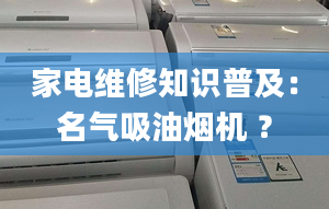 家電維修知識普及：名氣吸油煙機 ？