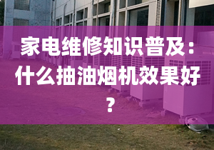 家電維修知識普及：什么抽油煙機效果好 ？