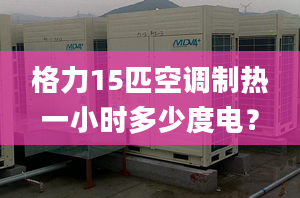 格力15匹空調(diào)制熱一小時多少度電？