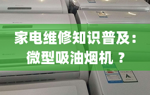 家電維修知識普及：微型吸油煙機(jī) ？