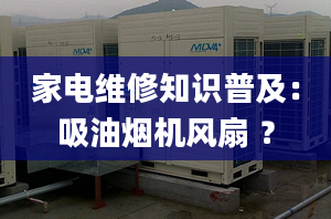 家電維修知識普及：吸油煙機(jī)風(fēng)扇 ？