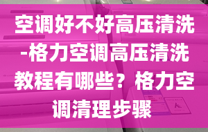 空調(diào)好不好高壓清洗-格力空調(diào)高壓清洗教程有哪些？格力空調(diào)清理步驟 