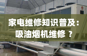 家電維修知識普及：吸油煙機維修 ？