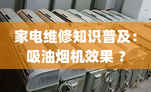 家電維修知識普及：吸油煙機效果 ？