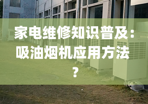 家電維修知識普及：吸油煙機應(yīng)用方法 ？