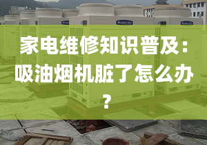 家電維修知識普及：吸油煙機臟了怎么辦 ？